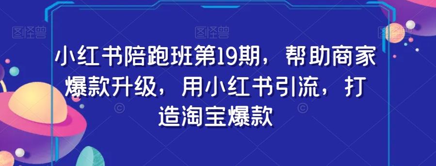 小红书陪跑班第19期，帮助商家爆款升级，用小红书引流，打造淘宝爆款-Xiaobei云