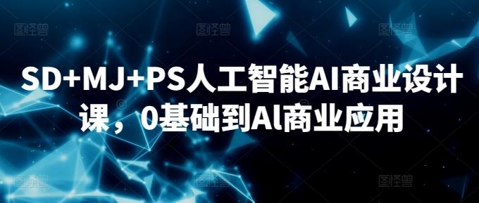 SD+MJ+PS人工智能AI商业设计课，0基础到Al商业应用-Xiaobei云