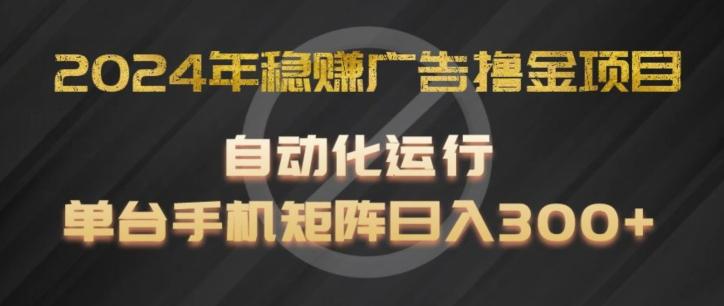 2024年稳赚广告撸金项目，全程自动化运行，单台手机就可以矩阵操作，日入300+【揭秘】-Xiaobei云