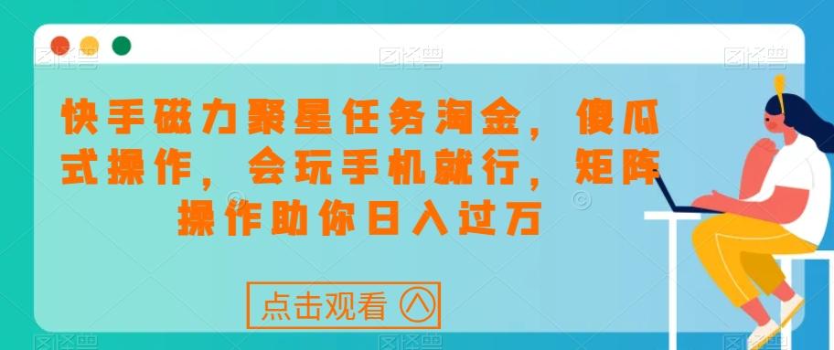 快手磁力聚星任务淘金，傻瓜式操作，会玩手机就行，矩阵操作助你日入过万-Xiaobei云