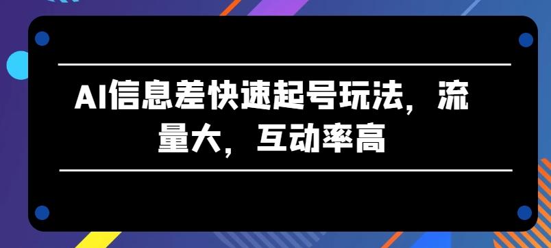 AI信息差快速起号玩法，流量大，互动率高【揭秘】-Xiaobei云
