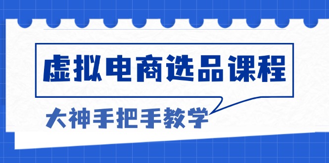 虚拟电商选品课程：解决选品难题，突破产品客单天花板，打造高利润电商-Xiaobei云