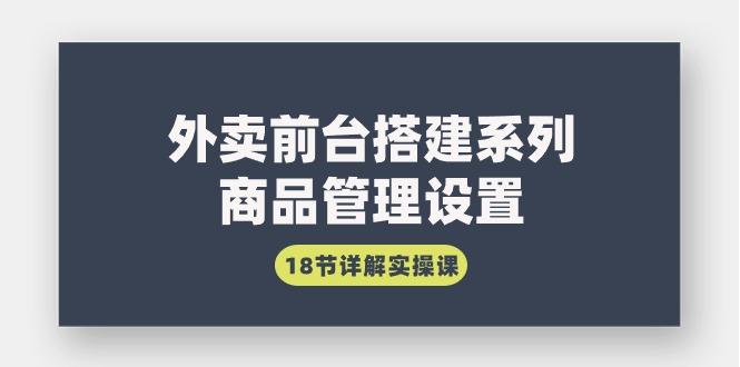 (9274期)外卖前台搭建系列｜商品管理设置，18节详解实操课-Xiaobei云
