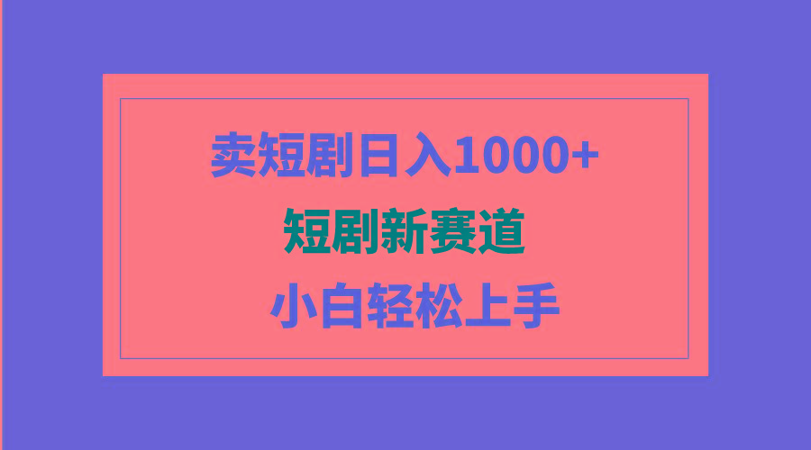 (9467期)短剧新赛道：卖短剧日入1000+，小白轻松上手，可批量-Xiaobei云