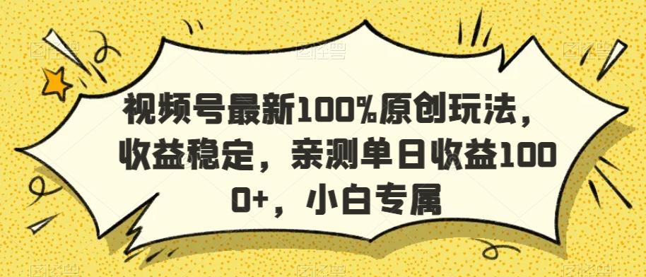 视频号最新100%原创玩法，收益稳定，亲测单日收益1000+，小白专属【揭秘】-Xiaobei云