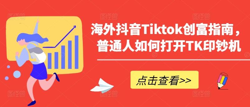 海外抖音Tiktok创富指南，普通人如何打开TK印钞机-Xiaobei云