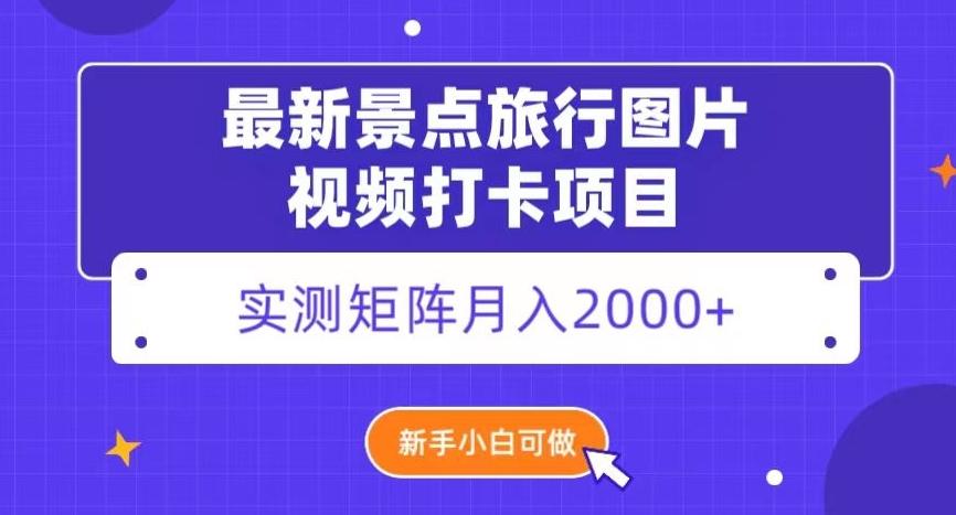 最新景点旅行图片视频打卡，实测矩阵月入2000+，新手可做【揭秘】-Xiaobei云
