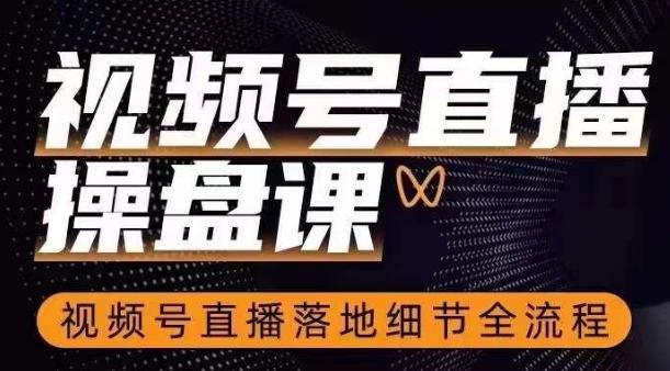 视频号直播操盘课，​视频号直播落地细节全流程-Xiaobei云