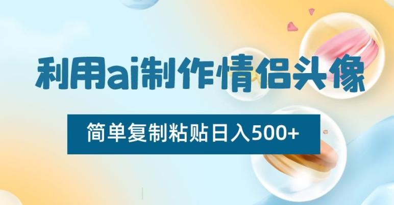 利用ai制作情侣头像，简单复制粘贴日入500+【揭秘】-Xiaobei云