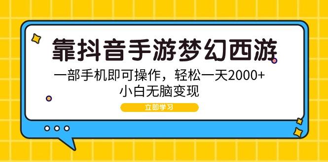 (9452期)靠抖音手游梦幻西游，一部手机即可操作，轻松一天2000+，小白无脑变现-Xiaobei云