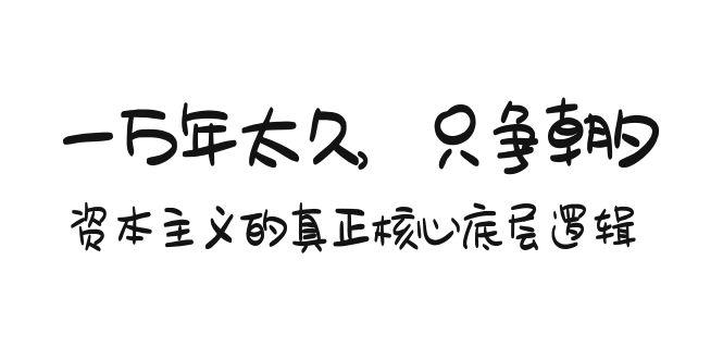 某付费文章《一万年太久，只争朝夕：资本主义的真正核心底层逻辑》-Xiaobei云