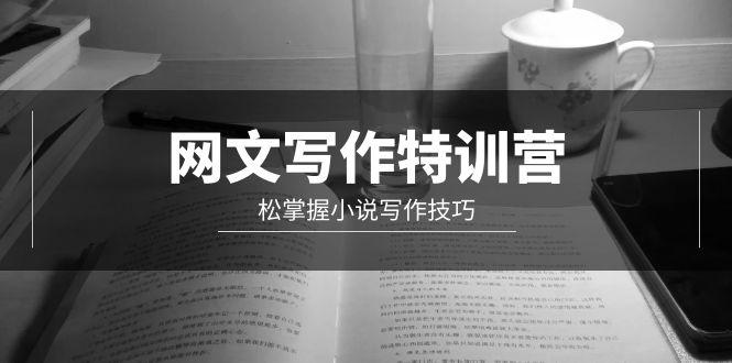 (9514期)网文-写作特训营，松掌握小说写作技巧(20节视频课)-Xiaobei云