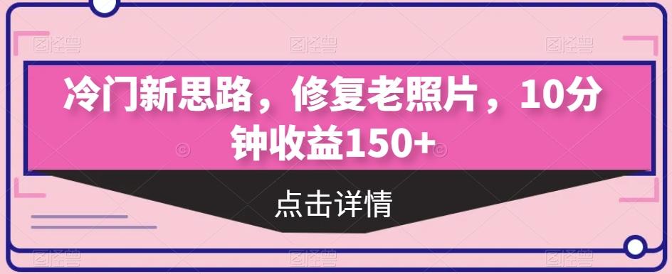 冷门新思路，修复老照片，10分钟收益150+-Xiaobei云
