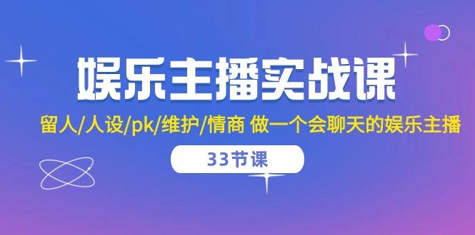 娱乐主播实战课  留人/人设/pk/维护/情商 做一个会聊天的娱乐主播-33节课-Xiaobei云