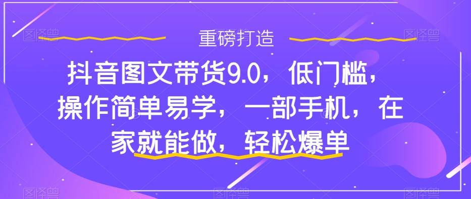 抖音图文带货9.0，低门槛，操作简单易学，一部手机，在家就能做，轻松爆单-Xiaobei云