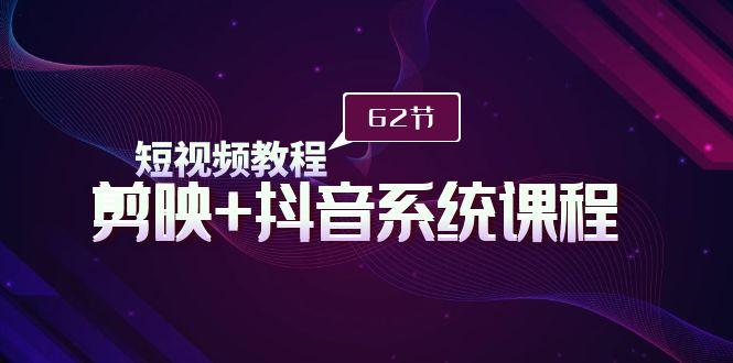 (9410期)短视频教程之剪映+抖音系统课程，剪映全系统教学(62节课)-Xiaobei云