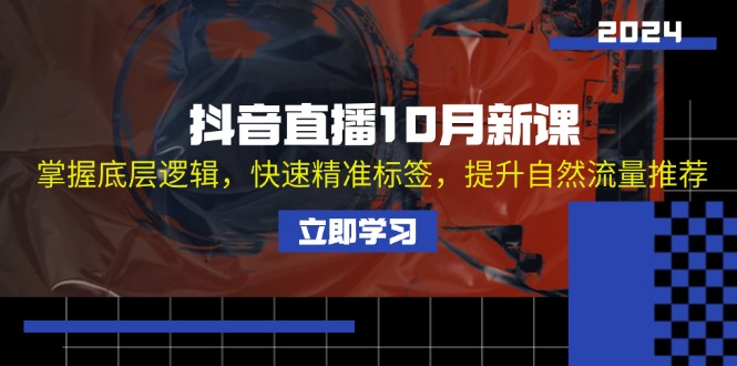 抖音直播10月新课：掌握底层逻辑，快速精准标签，提升自然流量推荐-Xiaobei云
