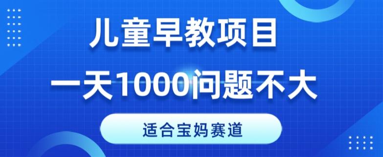 适合宝妈的赛道，儿童早教项目，一单29-49，一天1000问题不大！-Xiaobei云