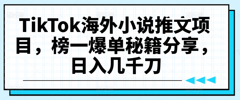TikTok海外小说推文项目，榜一爆单秘籍分享，日入几千刀-Xiaobei云
