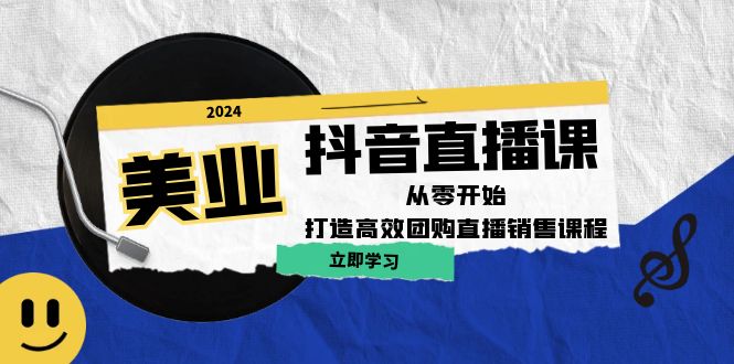 美业抖音直播课：从零开始，打造高效团购直播销售-Xiaobei云