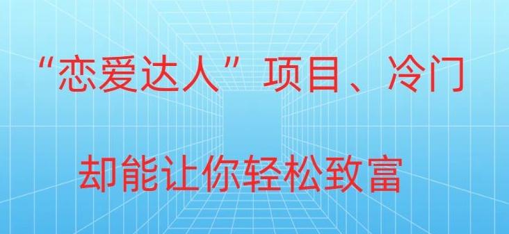 冷门暴利“恋爱达人”项目，0门槛，轻松日入200+-Xiaobei云