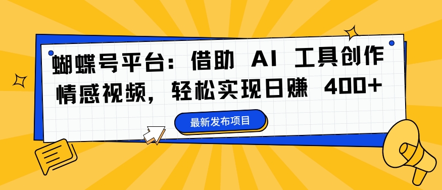 蝴蝶号平台：借助 AI 工具创作情感视频，轻松实现日赚 400+【揭秘】-Xiaobei云