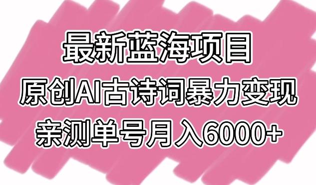 最新蓝海项目，原创AI古诗词暴力变现，亲测单号月入6000+【揭秘】-Xiaobei云