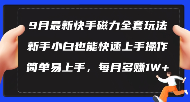 9月最新快手磁力玩法，新手小白也能操作，简单易上手，每月多赚1W+【揭秘】-Xiaobei云