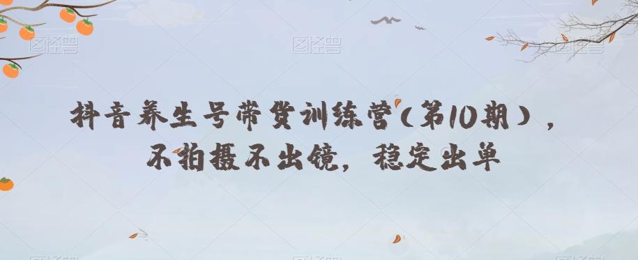 抖音养生号带货训练营(第10期），不拍摄不出镜，稳定出单-Xiaobei云