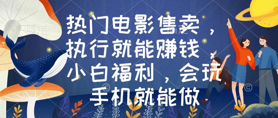 热门电影售卖，执行就能赚钱，小白福利，会玩手机就能做-Xiaobei云