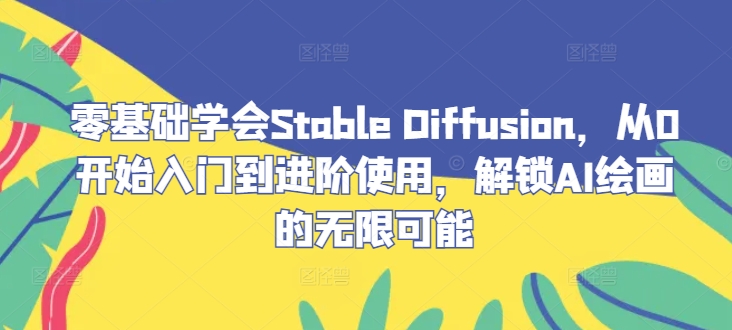 零基础学会Stable Diffusion，从0开始入门到进阶使用，解锁AI绘画的无限可能-Xiaobei云