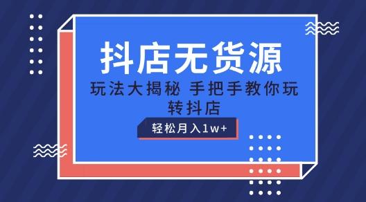 抖店无货源玩法，保姆级教程手把手教你玩转抖店，轻松月入1W+【揭秘】-Xiaobei云