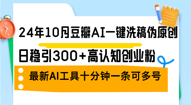 24年10月豆瓣AI一键洗稿伪原创，日稳引300+高认知创业粉，最新AI工具十…-Xiaobei云