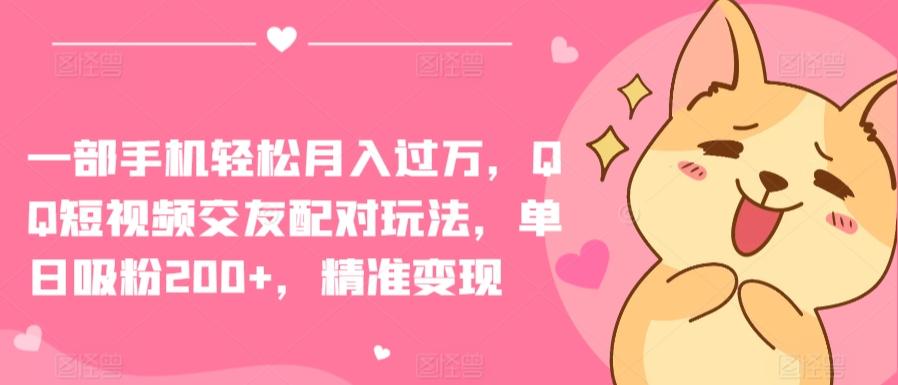 一部手机轻松月入过万，QQ短视频交友配对玩法，单日吸粉200+，精准变现【揭秘】-Xiaobei云