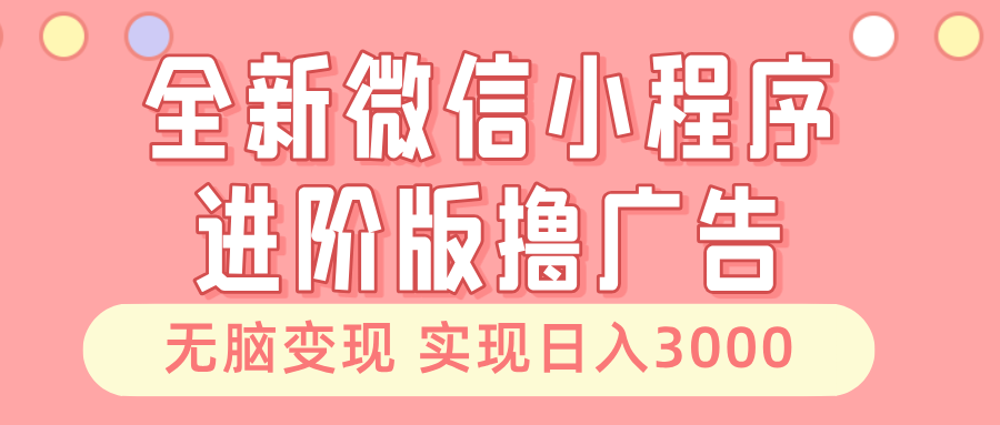 全新微信小程序进阶版撸广告 无脑变现睡后也有收入 日入3000＋-Xiaobei云