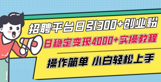 招聘平台日引300+创业粉，日稳定变现4000+实操教程小白轻松上手【揭秘】-Xiaobei云