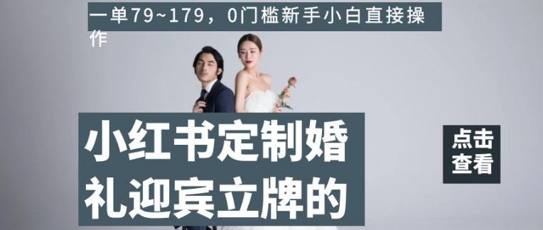 小红书定制婚礼迎宾立牌的项目，一单79~179，0门槛新手小白直接操作【揭秘】-Xiaobei云