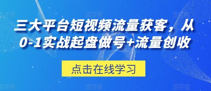 三大平台短视频流量获客，从0-1实战起盘做号+流量创收-Xiaobei云