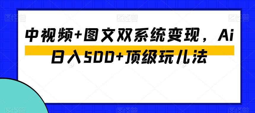 中视频+图文双系统变现，Ai日入500+顶级玩儿法-Xiaobei云