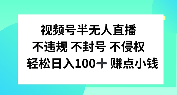 视频号半无人直播，不违规不封号，轻松日入100+【揭秘】-Xiaobei云