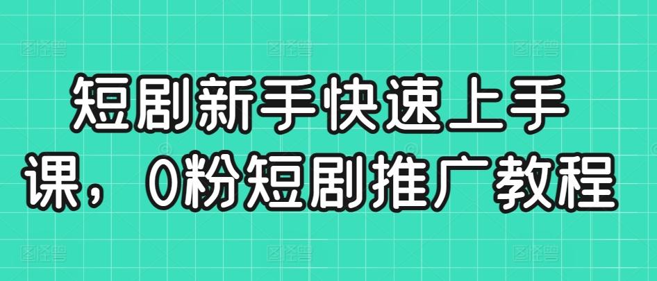 短剧新手快速上手课，0粉短剧推广教程-Xiaobei云
