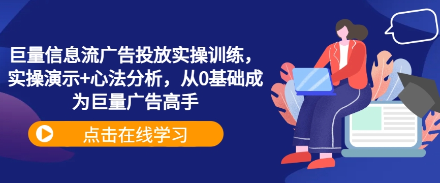巨量信息流广告投放实操训练，实操演示+心法分析，从0基础成为巨量广告高手-Xiaobei云