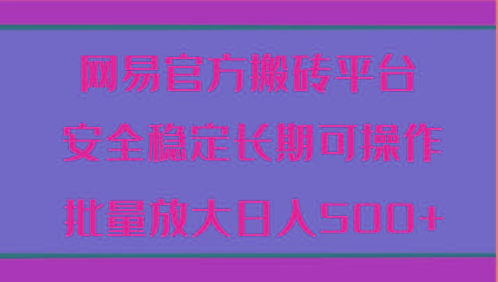 网易官方搬砖平台 安全稳定长期可操作 批量放大日入500+-Xiaobei云