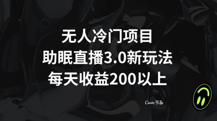 无人冷门项目，助眠直播3.0玩法，每天收益200+【揭秘】-Xiaobei云