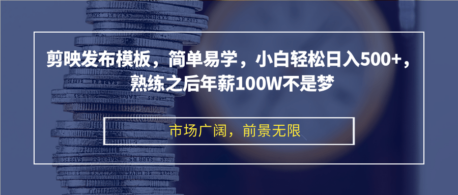 剪映发布模板，简单易学，小白轻松日入500+，熟练之后年薪100W不是梦-Xiaobei云