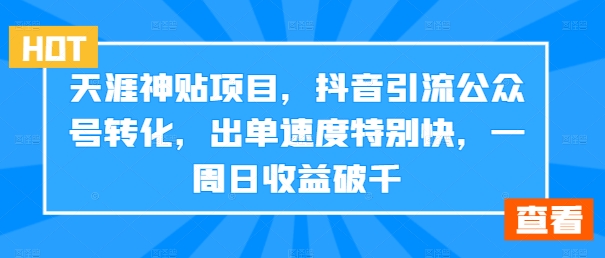 天涯神贴项目，抖音引流公众号转化，出单速度特别快，一周日收益破千-Xiaobei云