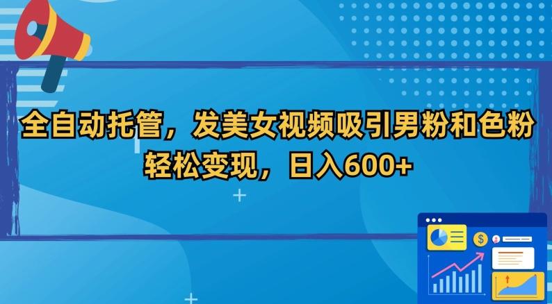 全自动托管，发美女视频吸引男粉和色粉，轻松变现，日入600+【揭秘】-Xiaobei云