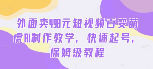 外面卖498元短视频百变萌虎AI制作教学，快速起号，保姆级教程-Xiaobei云