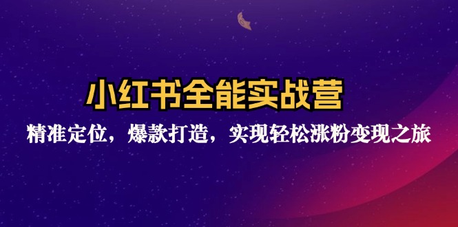 小红书全能实战营：精准定位，爆款打造，实现轻松涨粉变现之旅-Xiaobei云