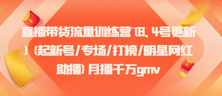 直播带货流量训练营(8.4号更新)(起新号/专场/打榜/明星网红助播)月播千万gmv-Xiaobei云